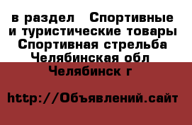  в раздел : Спортивные и туристические товары » Спортивная стрельба . Челябинская обл.,Челябинск г.